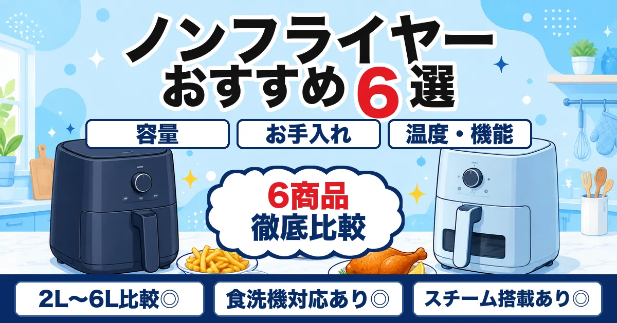 【2026年最新】ノンフライヤーおすすめ6選|容量・洗いやすさを比較