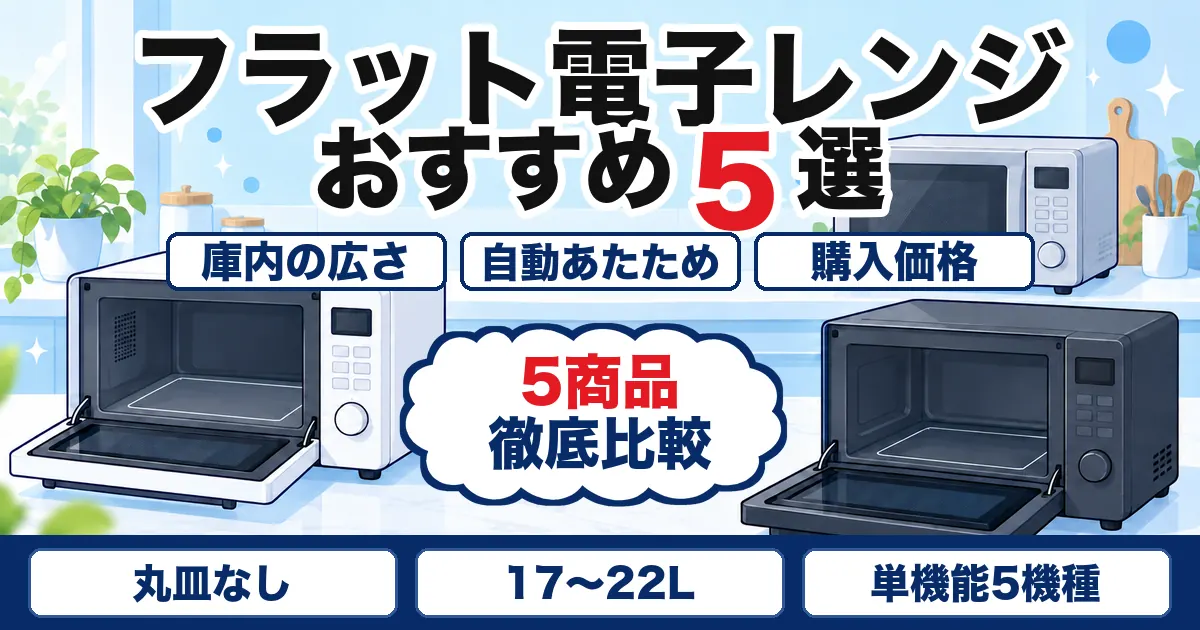 【2026年最新】フラット式電子レンジおすすめ5選|掃除・庫内の広さ・自動あたためを比較