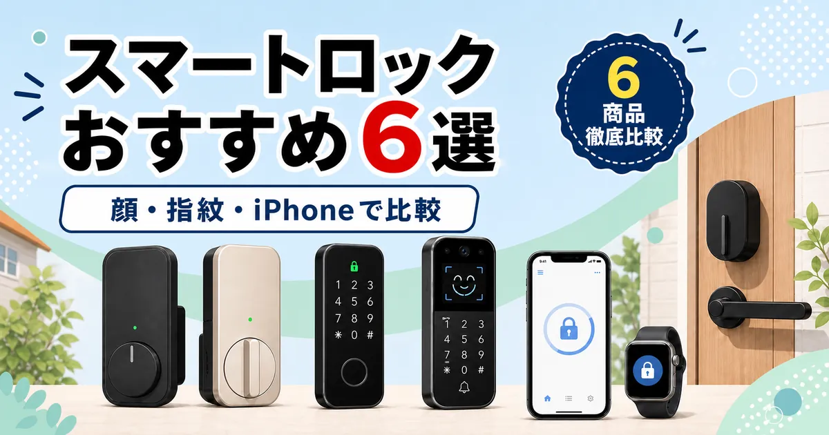 【2026年最新】後付けスマートロックおすすめ6選|顔認証・指紋・iPhoneで比較